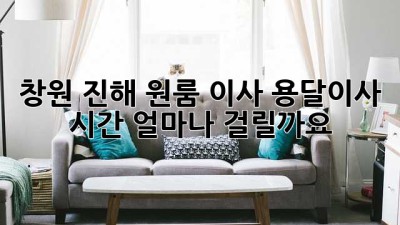 창원 진해 원룸 이사, 용달이사 시간 얼마나 걸릴까요?